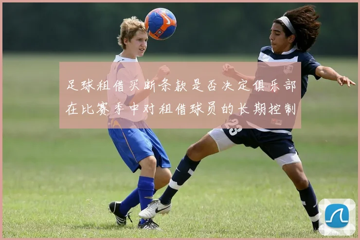 足球租借买断条款是否决定俱乐部在比赛季中对租借球员的长期控制权