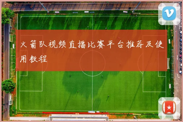 火箭队视频直播比赛平台推荐及使用教程