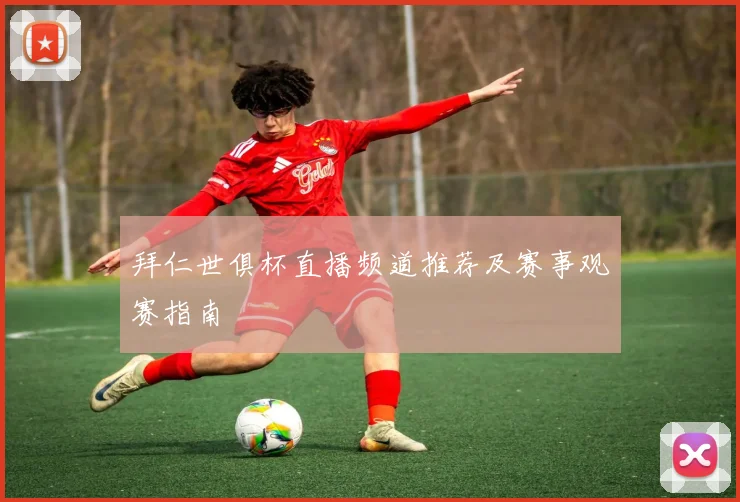 拜仁世俱杯直播频道推荐及赛事观赛指南