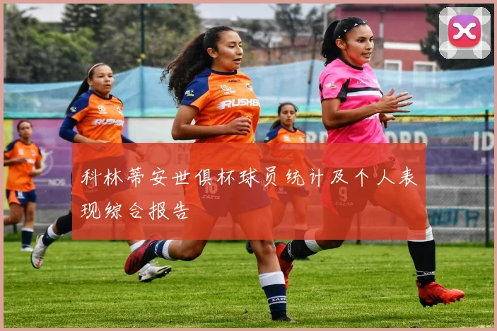 科林蒂安世俱杯球员统计及个人表现综合报告