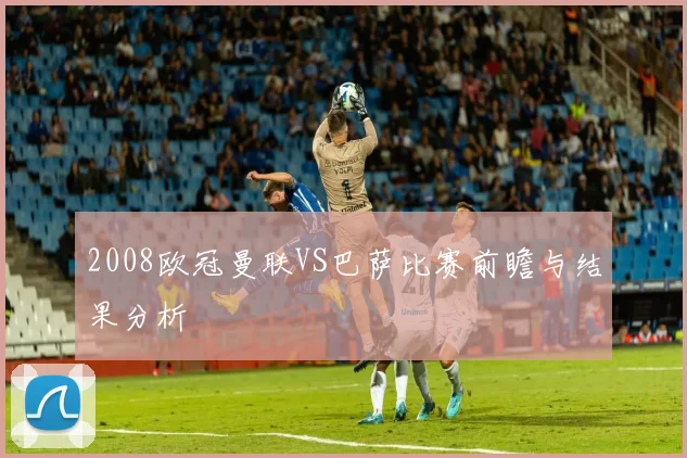 2008欧冠曼联VS巴萨比赛前瞻与结果分析