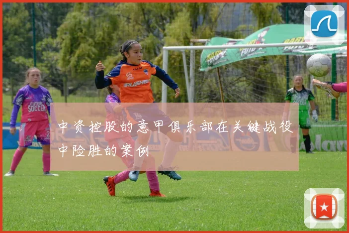 中资控股的意甲俱乐部在关键战役中险胜的案例