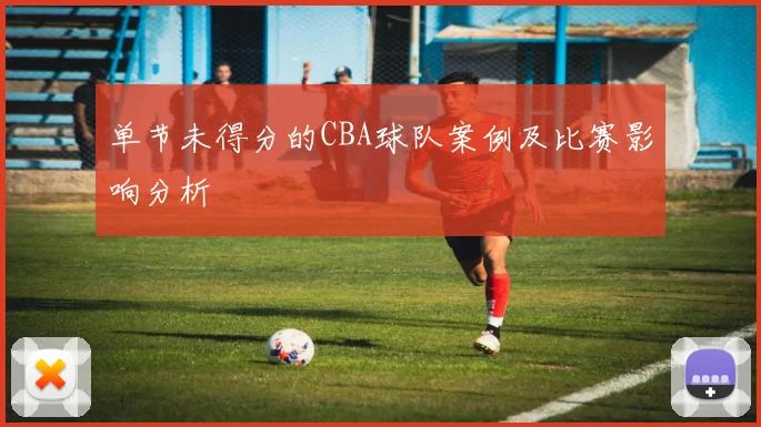 单节未得分的CBA球队案例及比赛影响分析